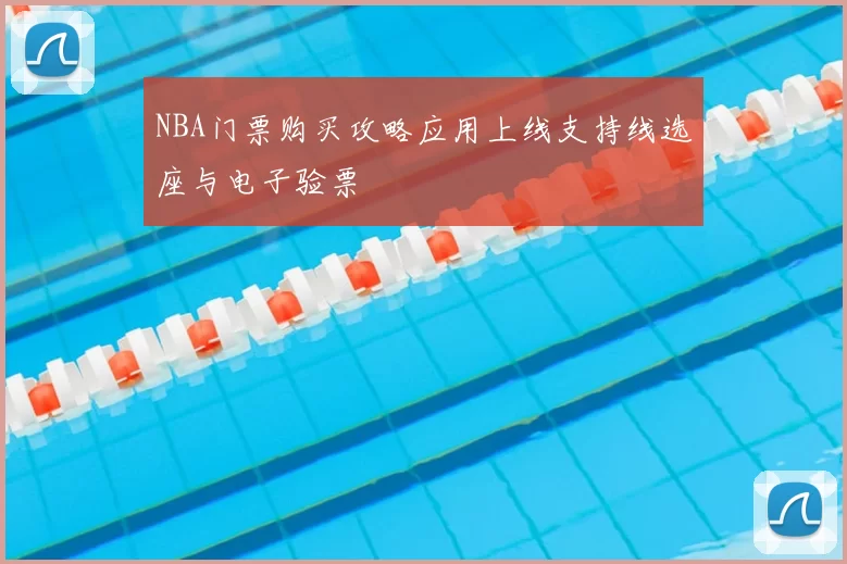 NBA门票购买攻略应用上线支持线选座与电子验票