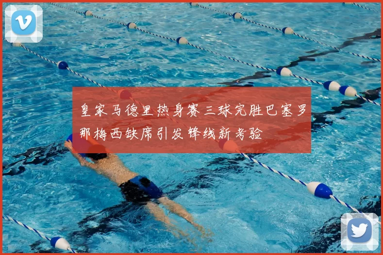 皇家马德里热身赛三球完胜巴塞罗那梅西缺席引发锋线新考验