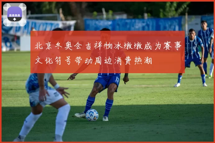 北京冬奥会吉祥物冰墩墩成为赛事文化符号带动周边消费热潮