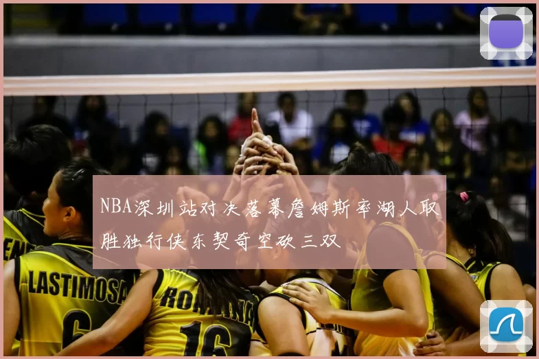 NBA深圳站对决落幕詹姆斯率湖人取胜独行侠东契奇空砍三双