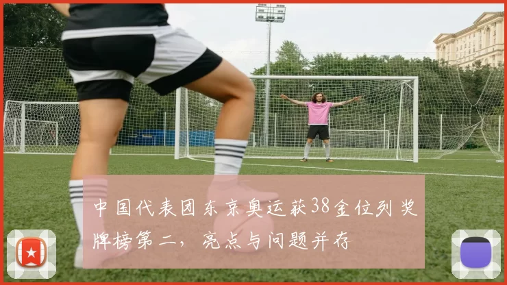 中国代表团东京奥运获38金位列奖牌榜第二,亮点与问题并存