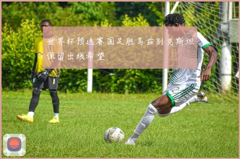 世界杯预选赛国足胜乌兹别克斯坦保留出线希望