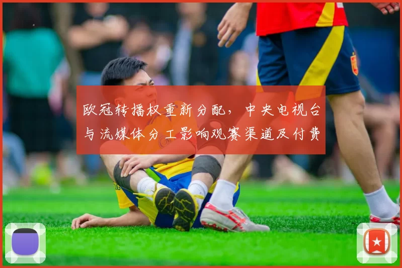 欧冠转播权重新分配，中央电视台与流媒体分工影响观赛渠道及付费方式变化
