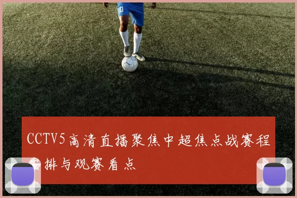 CCTV5高清直播聚焦中超焦点战赛程安排与观赛看点