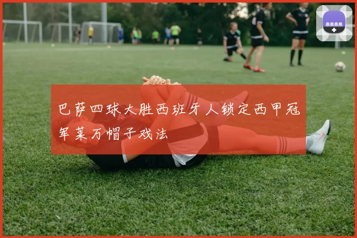 巴萨四球大胜西班牙人锁定西甲冠军莱万帽子戏法