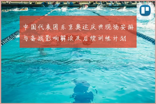 中国代表团东京奥运庆典现场安排与备战影响解读及后续训练计划