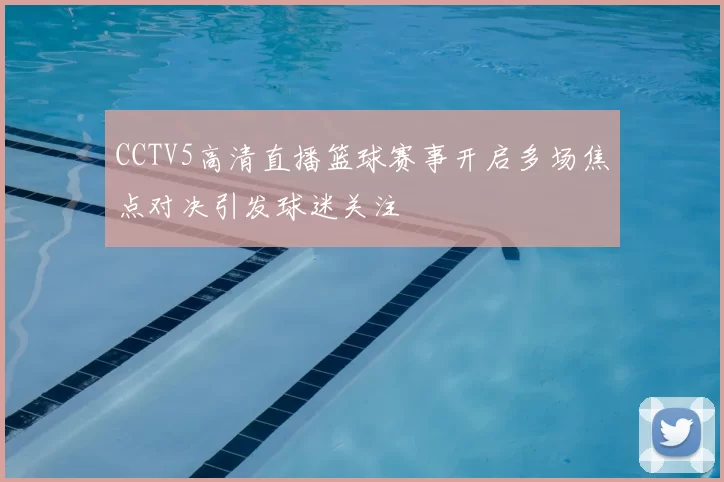 CCTV5高清直播篮球赛事开启多场焦点对决引发球迷关注