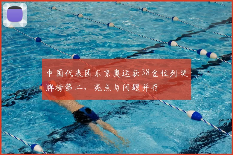 中国代表团东京奥运获38金位列奖牌榜第二,亮点与问题并存
