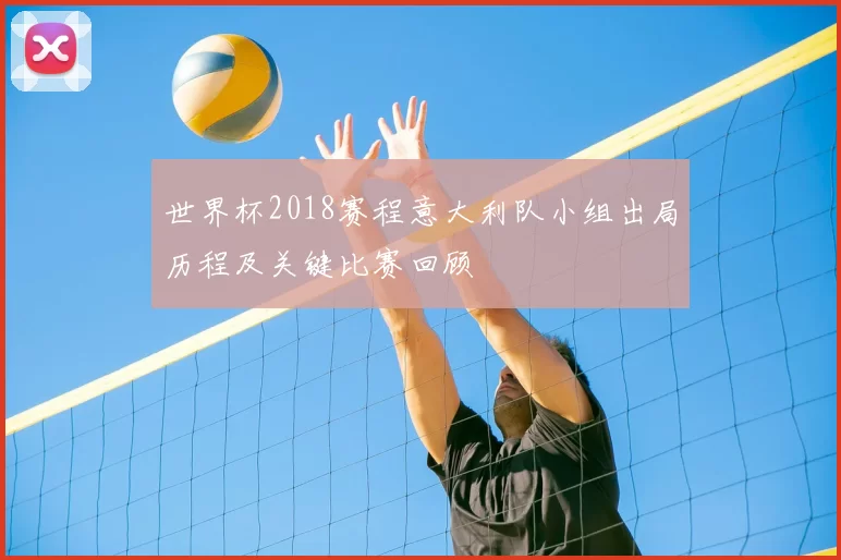 世界杯2018赛程意大利队小组出局历程及关键比赛回顾