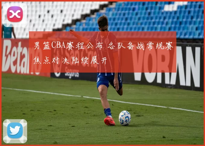 男篮CBA赛程公布 各队备战常规赛焦点对决陆续展开