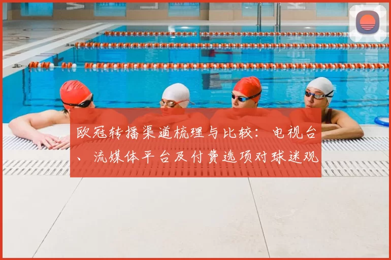 欧冠转播渠道梳理与比较：电视台、流媒体平台及付费选项对球迷观赛影响